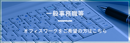 一般事務職等 オフィスワークをご希望の方はこちら